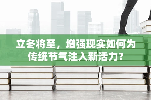 立冬将至，增强现实如何为传统节气注入新活力？