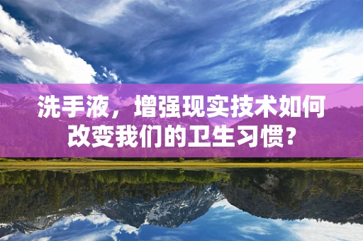 洗手液，增强现实技术如何改变我们的卫生习惯？