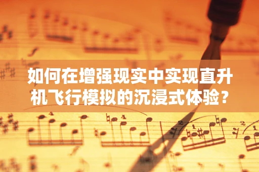 如何在增强现实中实现直升机飞行模拟的沉浸式体验？