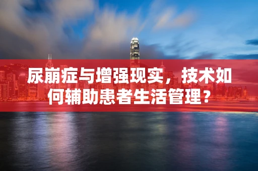 尿崩症与增强现实，技术如何辅助患者生活管理？