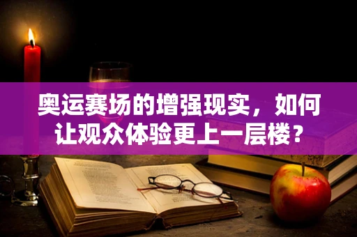 奥运赛场的增强现实，如何让观众体验更上一层楼？