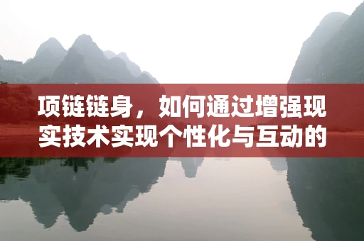 项链链身，如何通过增强现实技术实现个性化与互动的完美结合？