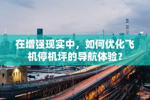 在增强现实中，如何优化飞机停机坪的导航体验？