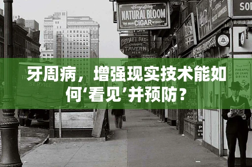 牙周病，增强现实技术能如何‘看见’并预防？