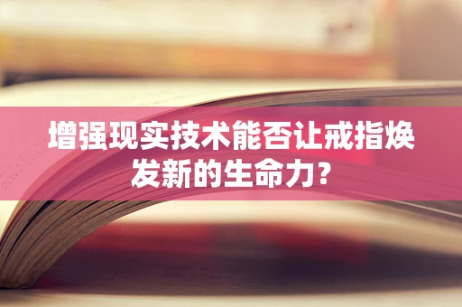 增强现实技术能否让戒指焕发新的生命力？