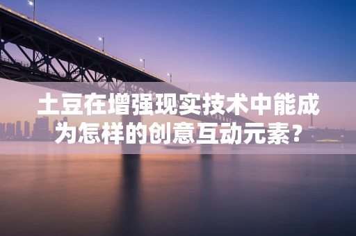 土豆在增强现实技术中能成为怎样的创意互动元素？