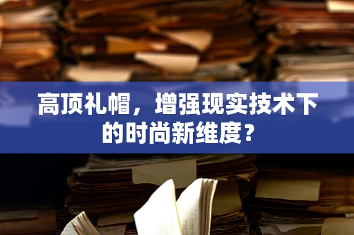 高顶礼帽，增强现实技术下的时尚新维度？