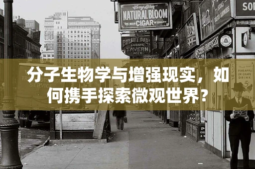 分子生物学与增强现实，如何携手探索微观世界？