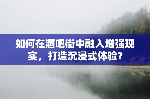 如何在酒吧街中融入增强现实，打造沉浸式体验？