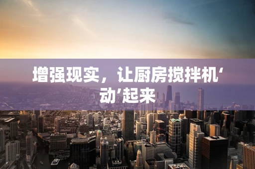 增强现实，让厨房搅拌机‘动’起来