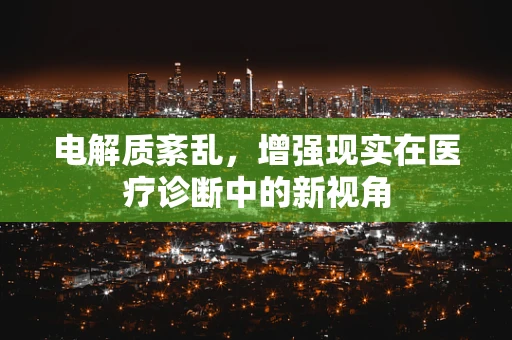 电解质紊乱，增强现实在医疗诊断中的新视角