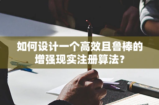 如何设计一个高效且鲁棒的增强现实注册算法？