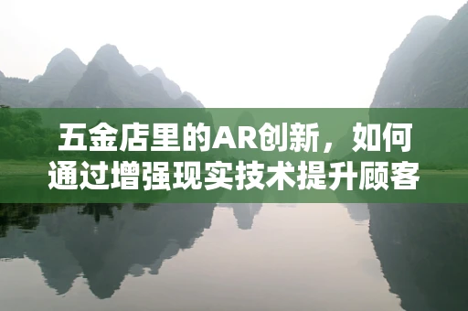 五金店里的AR创新，如何通过增强现实技术提升顾客体验？