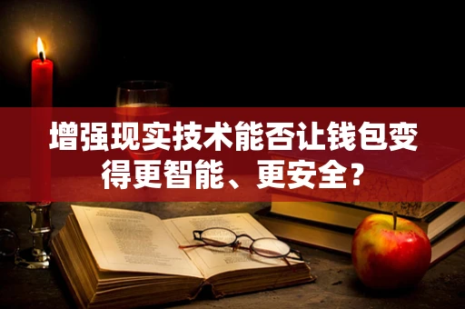增强现实技术能否让钱包变得更智能、更安全？