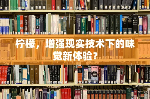 柠檬，增强现实技术下的味觉新体验？