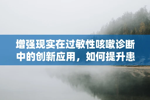 增强现实在过敏性咳嗽诊断中的创新应用，如何提升患者体验与诊断精度？
