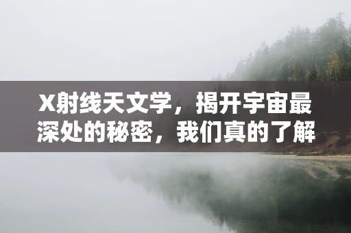 X射线天文学，揭开宇宙最深处的秘密，我们真的了解多少？