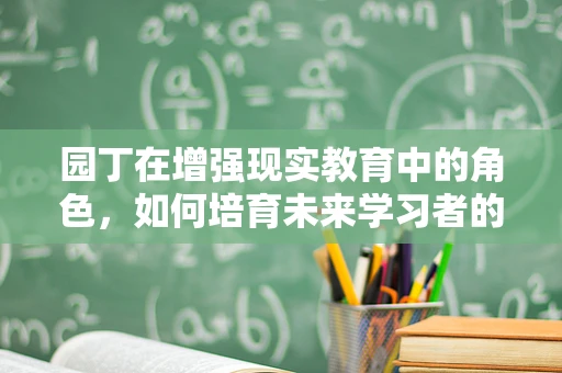 园丁在增强现实教育中的角色，如何培育未来学习者的‘数字花园’？