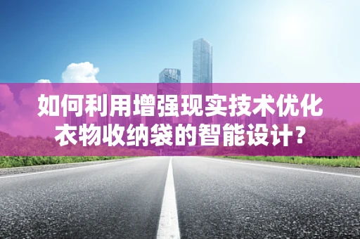 如何利用增强现实技术优化衣物收纳袋的智能设计？