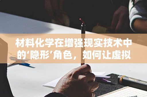 材料化学在增强现实技术中的‘隐形’角色，如何让虚拟与现实无缝融合？