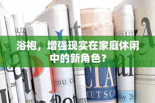 浴袍，增强现实在家庭休闲中的新角色？