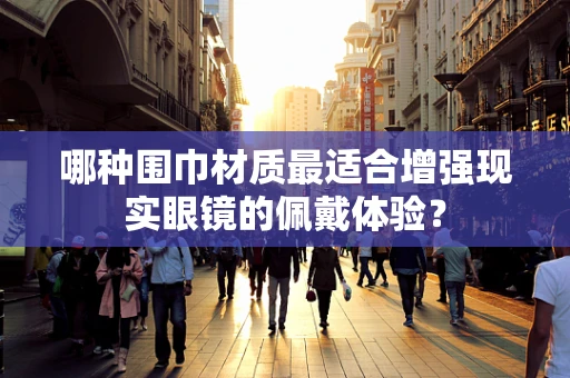 哪种围巾材质最适合增强现实眼镜的佩戴体验？