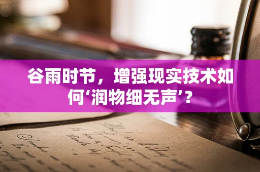 谷雨时节，增强现实技术如何‘润物细无声’？