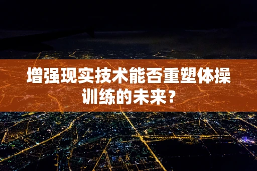 增强现实技术能否重塑体操训练的未来？