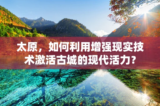 太原，如何利用增强现实技术激活古城的现代活力？
