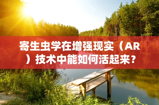 寄生虫学在增强现实（AR）技术中能如何活起来？