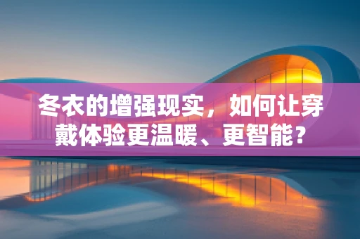 冬衣的增强现实，如何让穿戴体验更温暖、更智能？