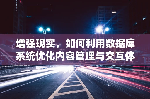 增强现实，如何利用数据库系统优化内容管理与交互体验？