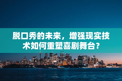 脱口秀的未来，增强现实技术如何重塑喜剧舞台？