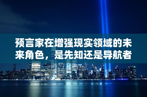 预言家在增强现实领域的未来角色，是先知还是导航者？