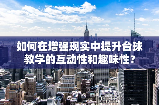 如何在增强现实中提升台球教学的互动性和趣味性？