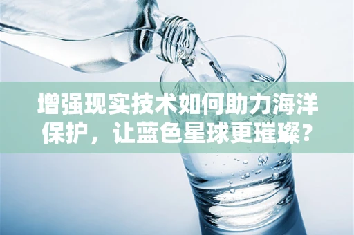 增强现实技术如何助力海洋保护，让蓝色星球更璀璨？