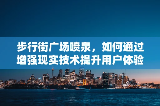 步行街广场喷泉，如何通过增强现实技术提升用户体验？