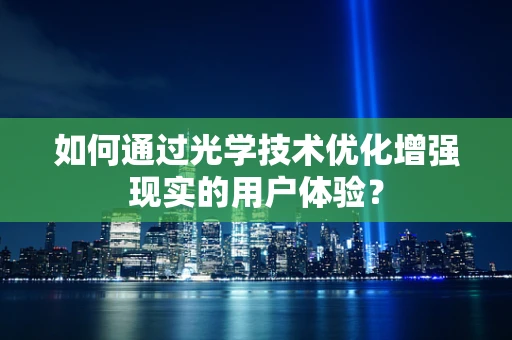 如何通过光学技术优化增强现实的用户体验？