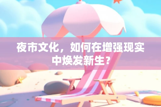 夜市文化，如何在增强现实中焕发新生？