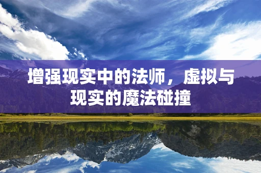 增强现实中的法师，虚拟与现实的魔法碰撞