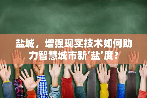 盐城，增强现实技术如何助力智慧城市新‘盐’度？