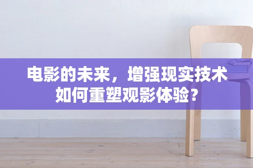 电影的未来，增强现实技术如何重塑观影体验？