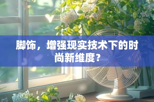 脚饰，增强现实技术下的时尚新维度？