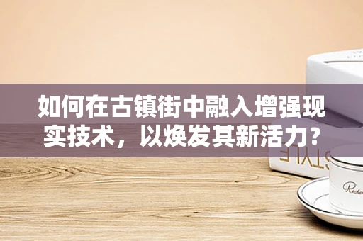 如何在古镇街中融入增强现实技术，以焕发其新活力？