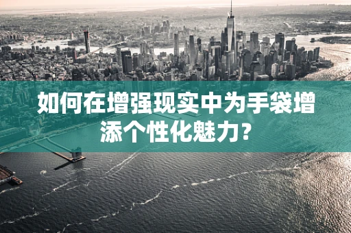 如何在增强现实中为手袋增添个性化魅力？
