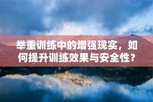 举重训练中的增强现实，如何提升训练效果与安全性？