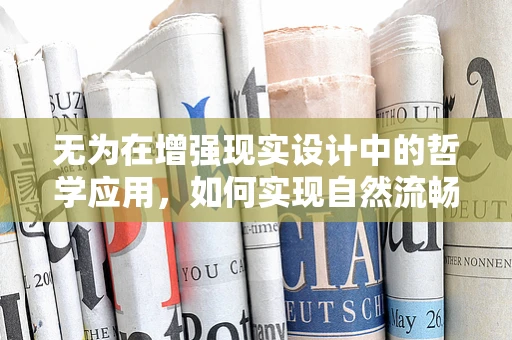 无为在增强现实设计中的哲学应用，如何实现自然流畅的交互体验？