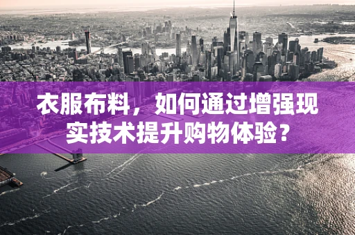 衣服布料，如何通过增强现实技术提升购物体验？