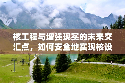 核工程与增强现实的未来交汇点，如何安全地实现核设施的智能巡检？