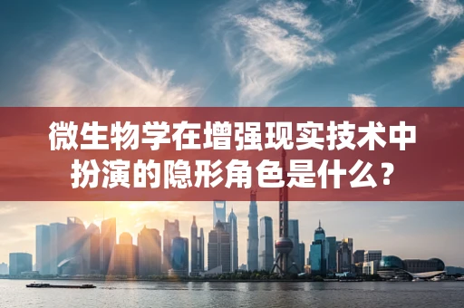 微生物学在增强现实技术中扮演的隐形角色是什么？